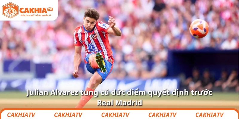 Julian Alvarez tung cú dứt điểm quyết định trước Real Madrid